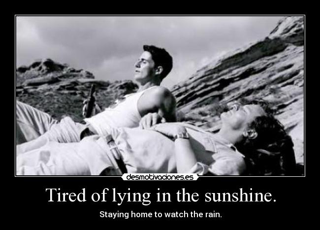 Tired of lying in the sunshine. - Staying home to watch the rain.