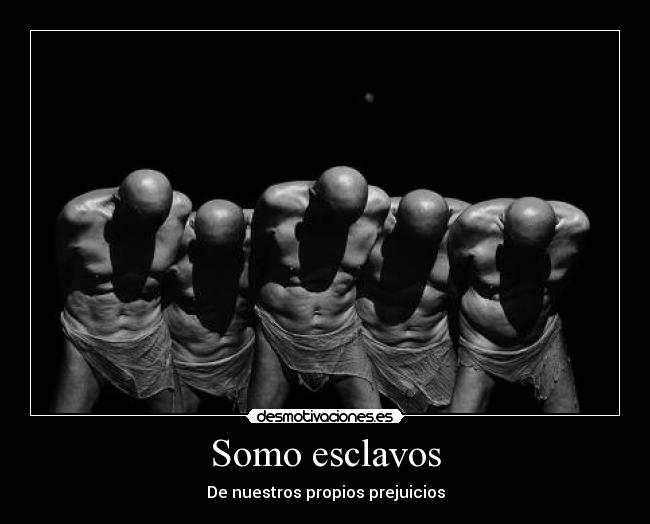 Somo esclavos - De nuestros propios prejuicios