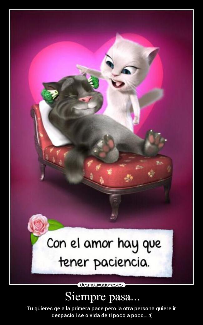 Siempre pasa... - Tu quieres qe a la primera pase pero la otra persona quiere ir
despacio i se olvida de ti poco a poco... :(