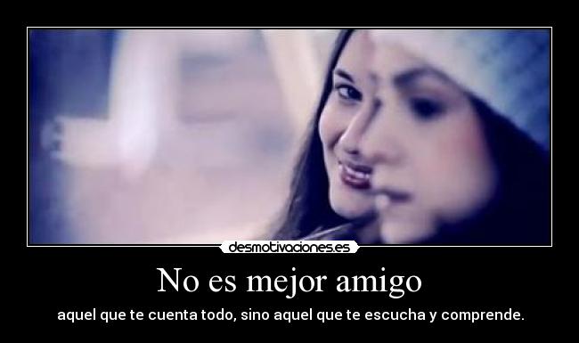 No es mejor amigo - aquel que te cuenta todo, sino aquel que te escucha y comprende.