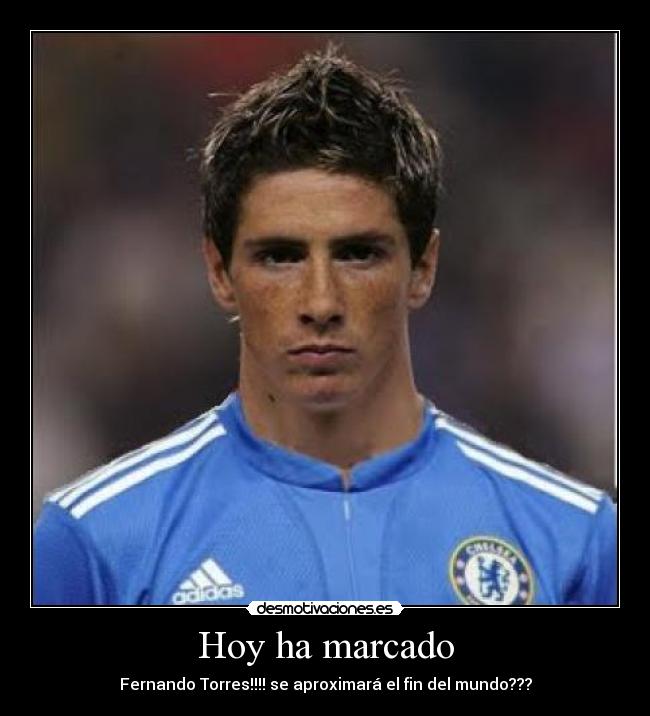 Hoy ha marcado - Fernando Torres!!!! se aproximará el fin del mundo???