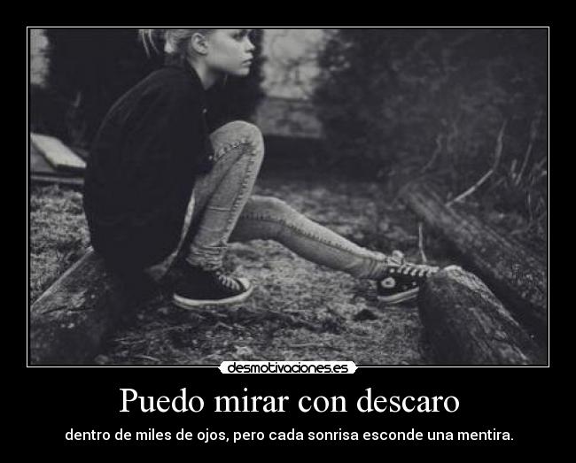 Puedo mirar con descaro - dentro de miles de ojos, pero cada sonrisa esconde una mentira.