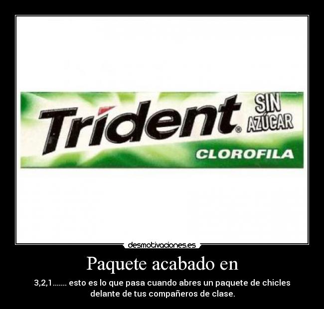 Paquete acabado en - 3,2,1....... esto es lo que pasa cuando abres un paquete de chicles
delante de tus compañeros de clase.
