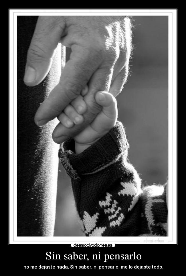 Sin saber, ni pensarlo - no me dejaste nada. Sin saber, ni pensarlo, me lo dejaste todo.