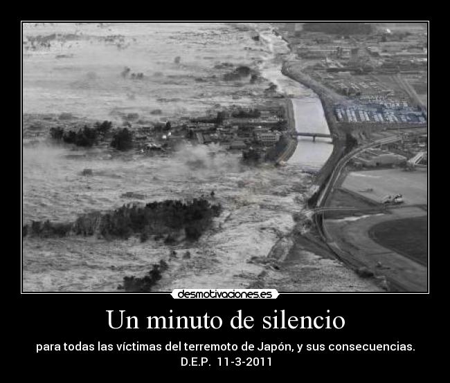 Un minuto de silencio - para todas las víctimas del terremoto de Japón, y sus consecuencias.
D.E.P.  11-3-2011