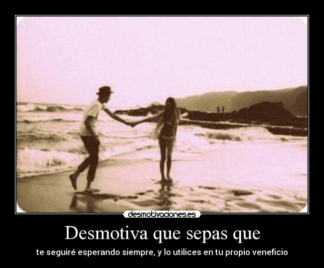 Desmotiva que sepas que -