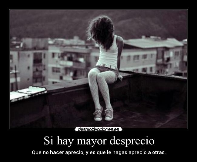 Si hay mayor desprecio -