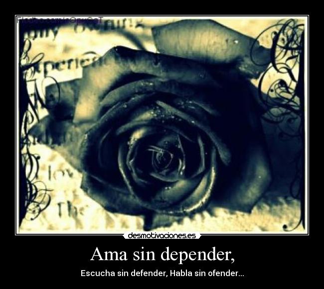 Ama sin depender, - Escucha sin defender, Habla sin ofender...