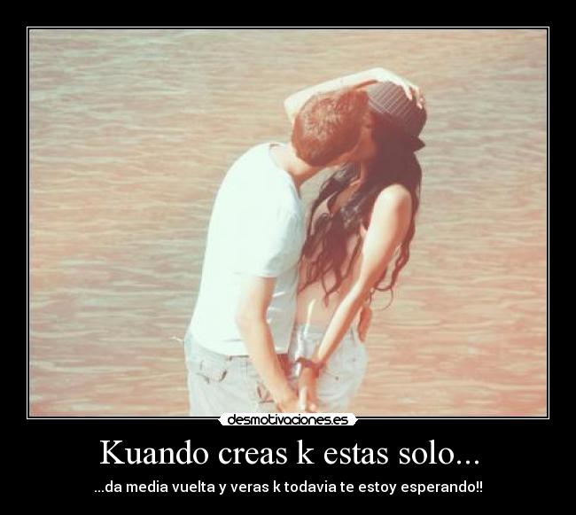 Kuando creas k estas solo... - ...da media vuelta y veras k todavia te estoy esperando!!♥