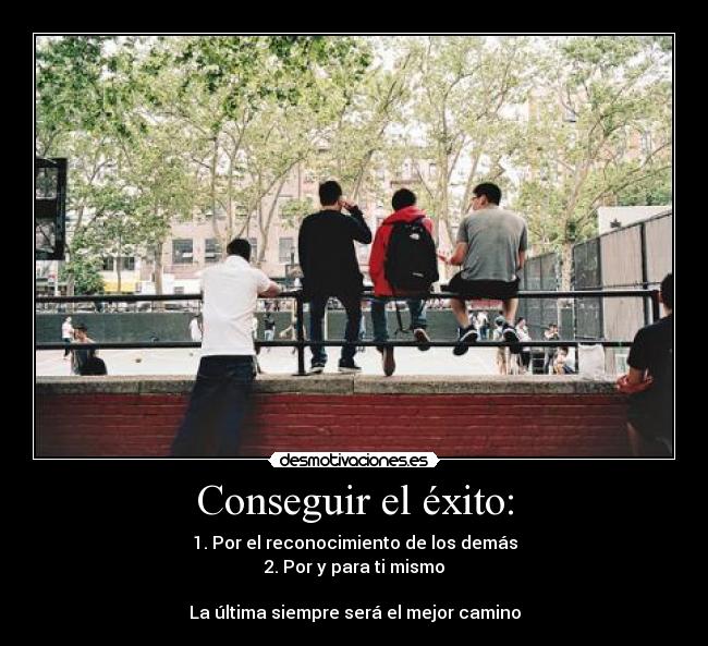Conseguir el éxito: - 1. Por el reconocimiento de los demás
2. Por y para ti mismo

La última siempre será el mejor camino
