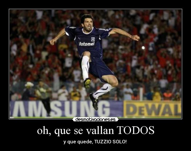 oh, que se vallan TODOS - y que quede, TUZZIO SOLO!♪♫