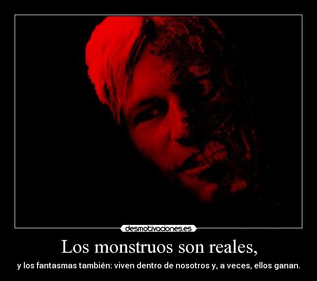 Los monstruos son reales, - y los fantasmas también: viven dentro de nosotros y, a veces, ellos ganan.