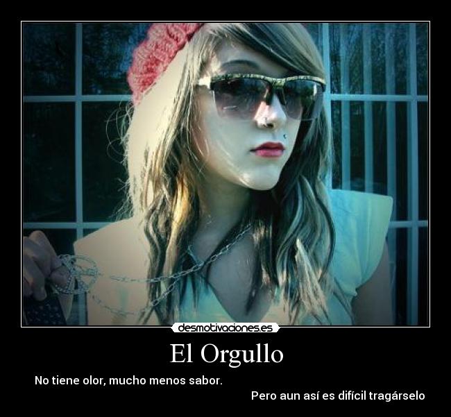 El Orgullo - No tiene olor, mucho menos sabor.
Pero aun así es difícil tragárselo