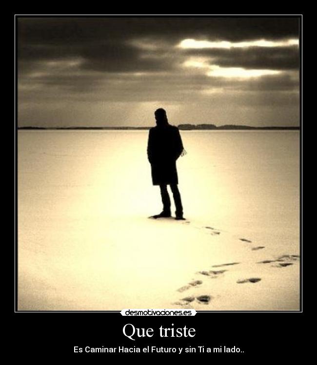 Que triste - Es Caminar Hacia el Futuro y sin Ti a mi lado..