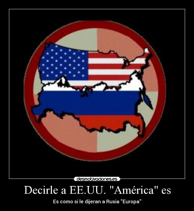 Decirle a EE.UU. América es - Es como si le dijeran a Rusia Europa