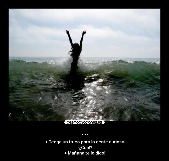 ... - + Tengo un truco para la gente curiosa
-¿Cuál?
+ Mañana te lo digo!