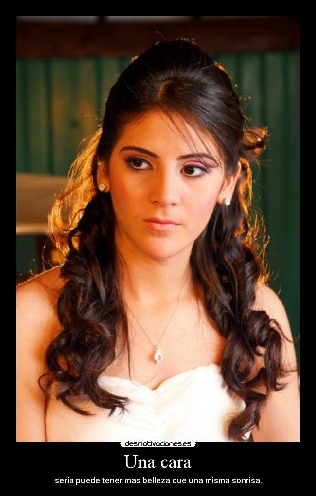 Una cara - seria puede tener mas belleza que una misma sonrisa.