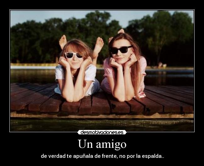 Un amigo - de verdad te apuñala de frente, no por la espalda..