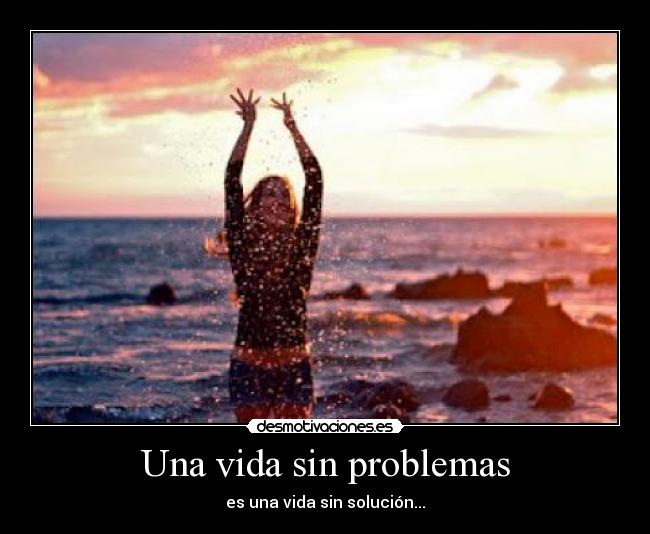 Una vida sin problemas - es una vida sin solución...