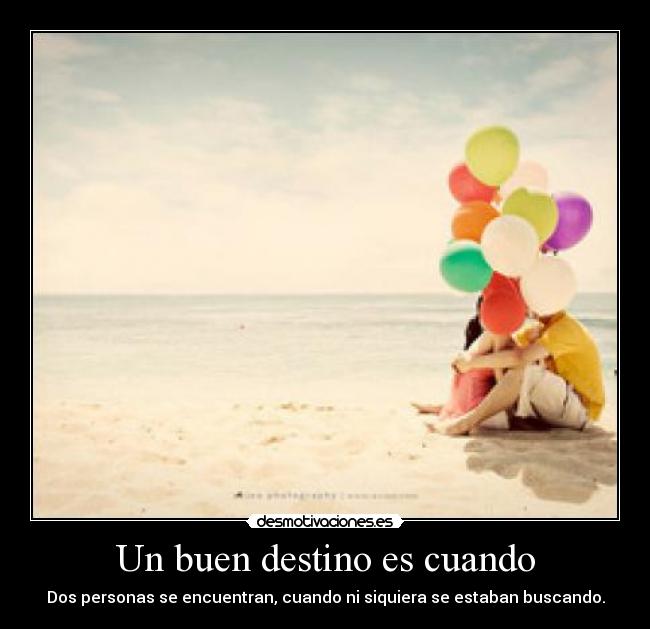 Un buen destino es cuando - Dos personas se encuentran, cuando ni siquiera se estaban buscando.