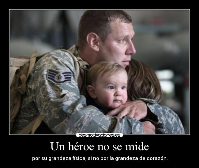 Un héroe no se mide - por su grandeza física, si no por la grandeza de corazón.
