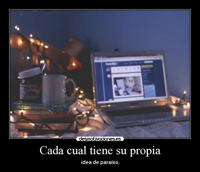 Cada cual tiene su propia - idea de paraíso.
