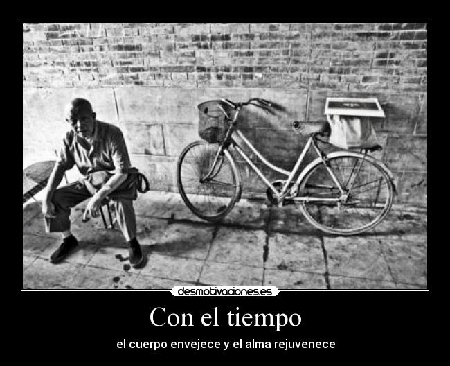 Con el tiempo - el cuerpo envejece y el alma rejuvenece