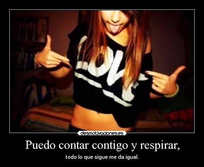 Puedo contar contigo y respirar, - todo lo que sigue me da igual.