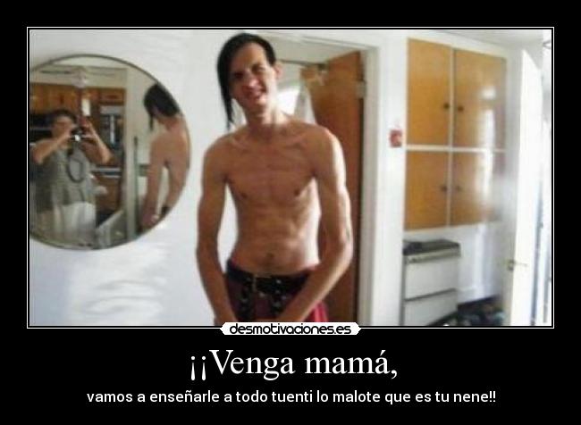 ¡¡Venga mamá, - vamos a enseñarle a todo tuenti lo malote que es tu nene!!