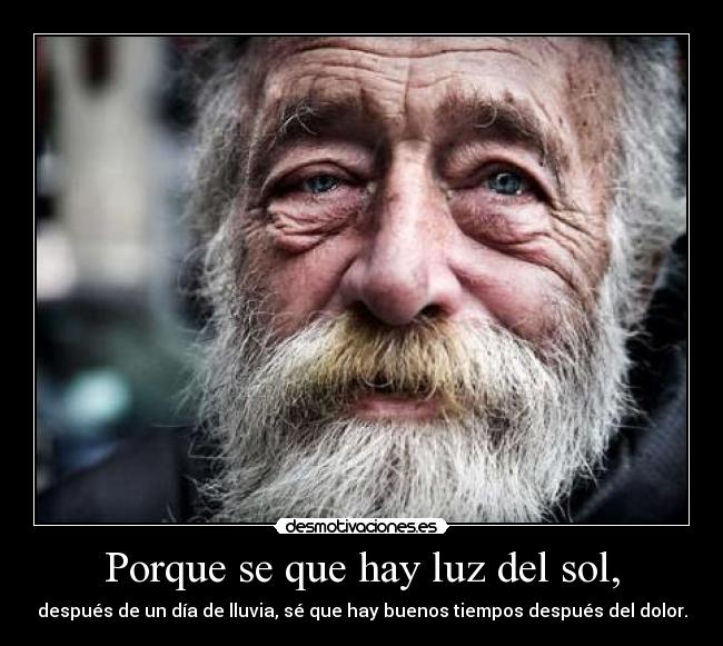 Porque se que hay luz del sol, - después de un día de lluvia, sé que hay buenos tiempos después del dolor.