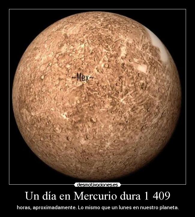 Un día en Mercurio dura 1 409 - horas, aproximadamente. Lo mismo que un lunes en nuestro planeta.