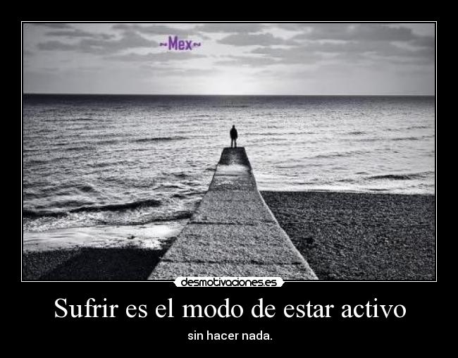 Sufrir es el modo de estar activo - sin hacer nada.