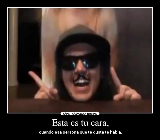 Esta es tu cara, -