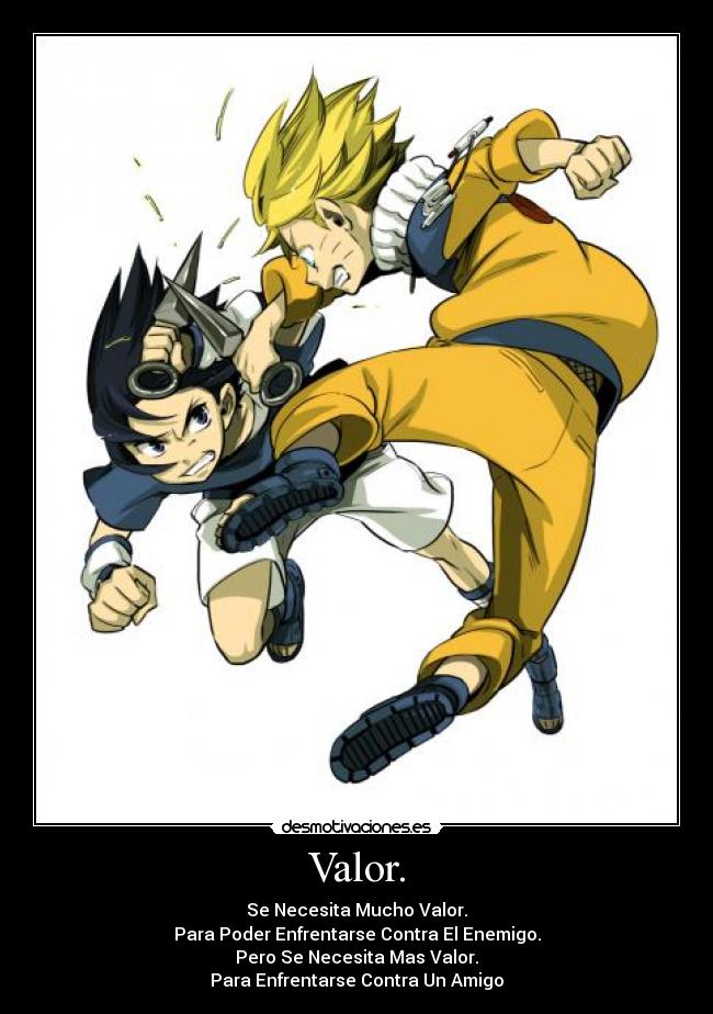 Valor. - Se Necesita Mucho Valor.
Para Poder Enfrentarse Contra El Enemigo.
Pero Se Necesita Mas Valor.
Para Enfrentarse Contra Un Amigo