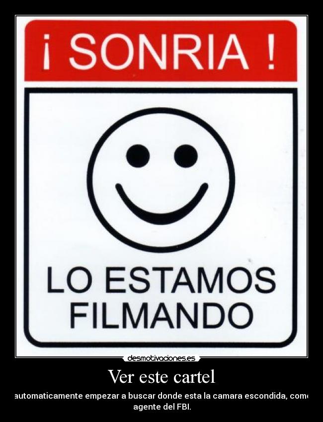 Ver este cartel - automaticamente empezar a buscar donde esta la camara escondida, como
agente del FBI.