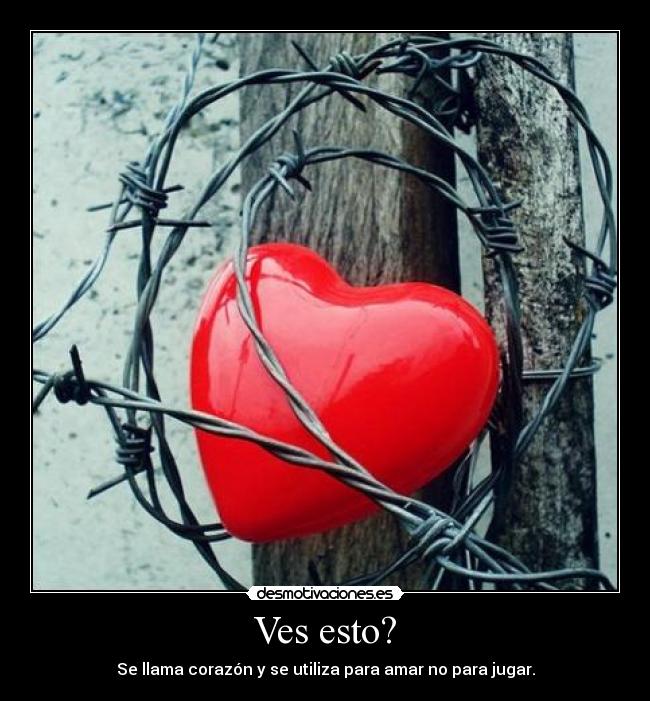 Ves esto? - Se llama corazón y se utiliza para amar no para jugar.