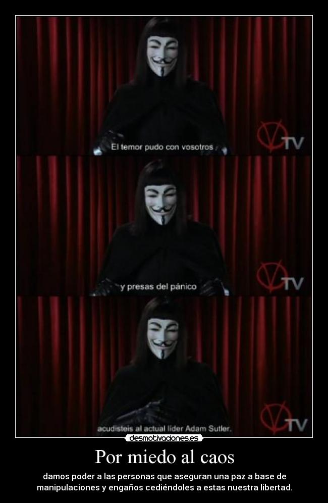 Por miedo al caos - damos poder a las personas que aseguran una paz a base de
manipulaciones y engaños cediéndoles a estas nuestra libertad.