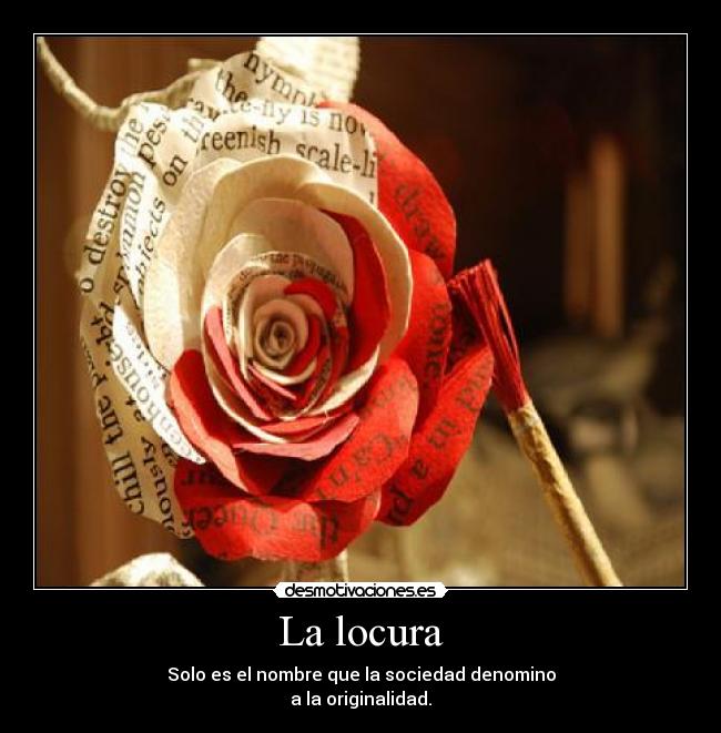 La locura - Solo es el nombre que la sociedad denomino
a la originalidad.