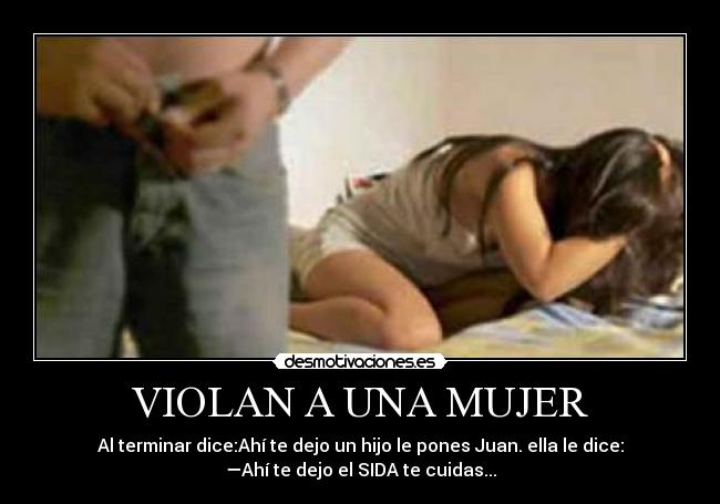 VIOLAN A UNA MUJER - Al terminar dice:Ahí te dejo un hijo le pones Juan. ella le dice:
—Ahí te dejo el SIDA te cuidas...