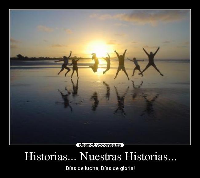 Historias... Nuestras Historias... - Días de lucha, Días de gloria!