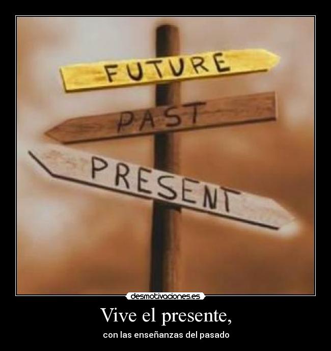 Vive el presente, - con las enseñanzas del pasado