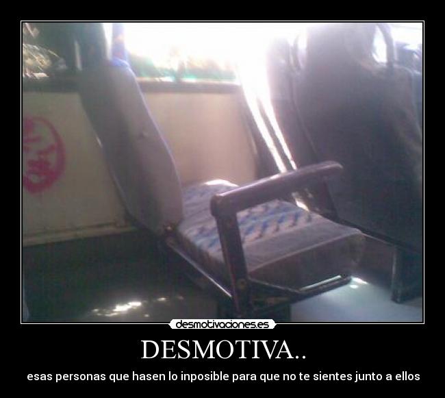 DESMOTIVA.. - esas personas que hasen lo inposible para que no te sientes junto a ellos