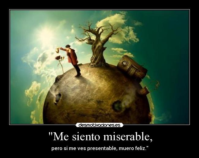 Me siento miserable, -