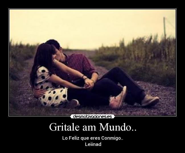 Gritale am Mundo.. - Lo Feliz que eres Conmigo..♥
♥ Leiinad ♥