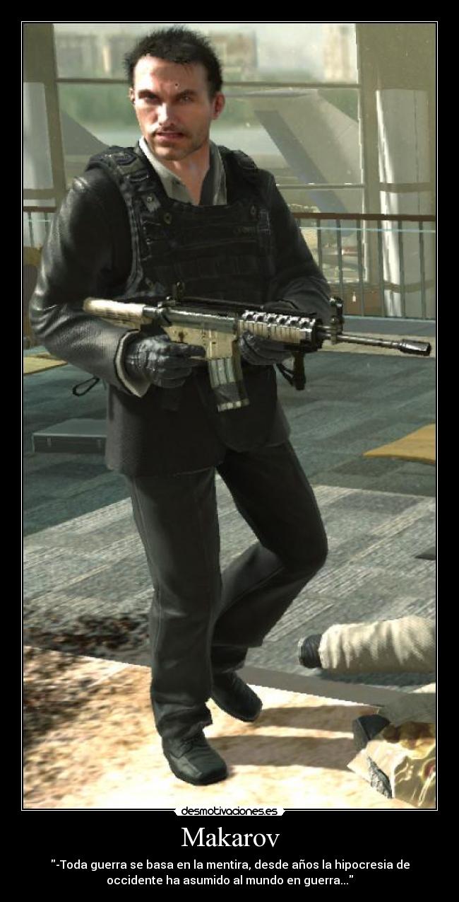 Makarov - -Toda guerra se basa en la mentira, desde años la hipocresia de
occidente ha asumido al mundo en guerra...