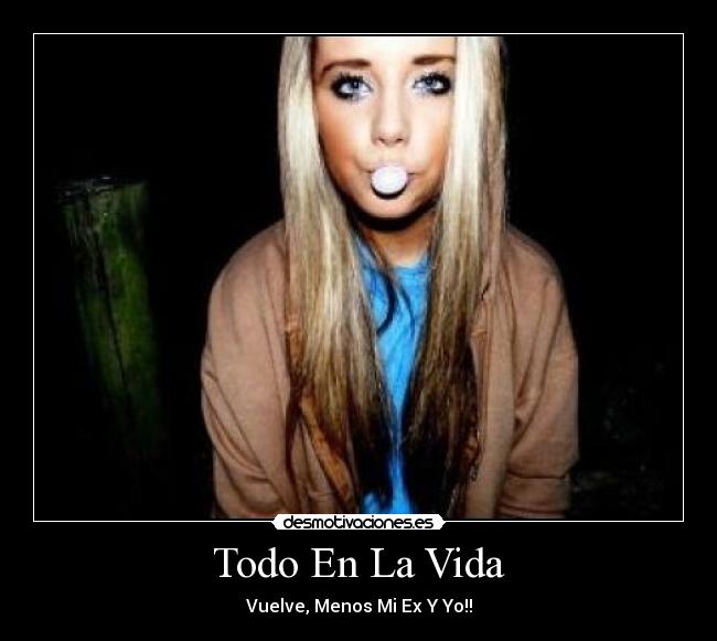 Todo En La Vida - Vuelve, Menos Mi Ex Y Yo!!