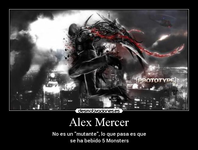 Alex Mercer - No es un mutante, lo que pasa es que
se ha bebido 5 Monsters