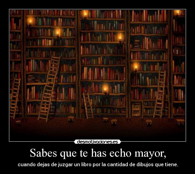 Sabes que te has echo mayor, -