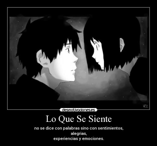 Lo Que Se Siente - no se dice con palabras sino con sentimientos,
alegrias,
experiencias y emociones.