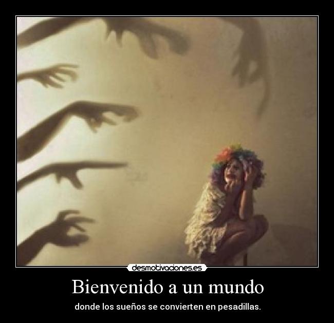 Bienvenido a un mundo - donde los sueños se convierten en pesadillas.